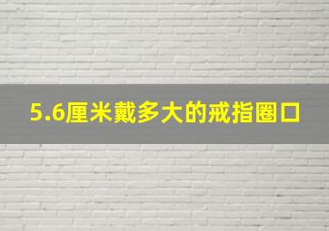 5.6厘米戴多大的戒指圈口