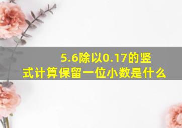 5.6除以0.17的竖式计算保留一位小数是什么