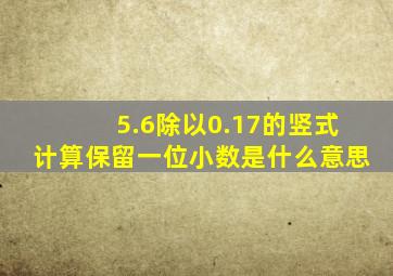 5.6除以0.17的竖式计算保留一位小数是什么意思