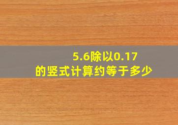 5.6除以0.17的竖式计算约等于多少