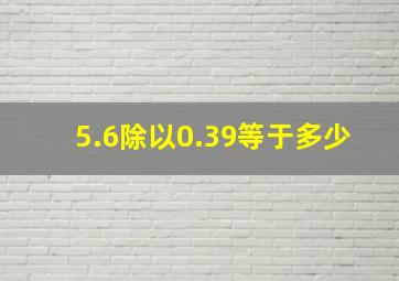 5.6除以0.39等于多少