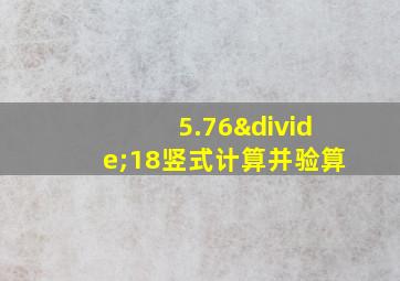 5.76÷18竖式计算并验算