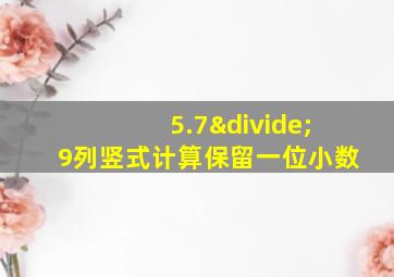 5.7÷9列竖式计算保留一位小数