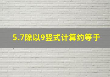 5.7除以9竖式计算约等于