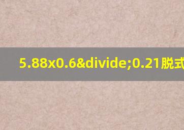 5.88x0.6÷0.21脱式计算