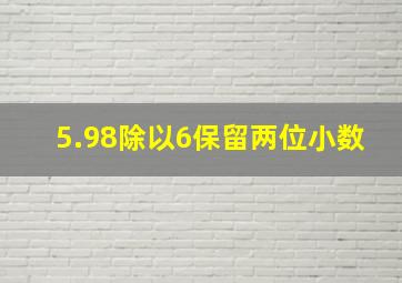 5.98除以6保留两位小数