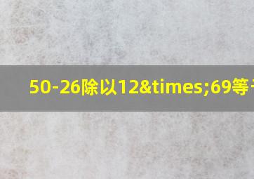 50-26除以12×69等于几