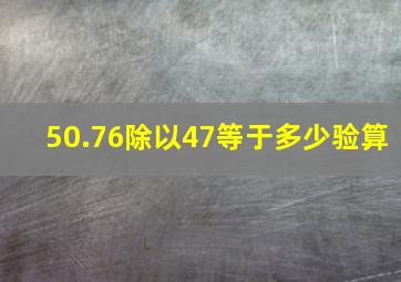 50.76除以47等于多少验算