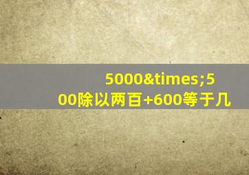 5000×500除以两百+600等于几