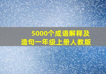 5000个成语解释及造句一年级上册人教版