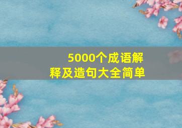 5000个成语解释及造句大全简单