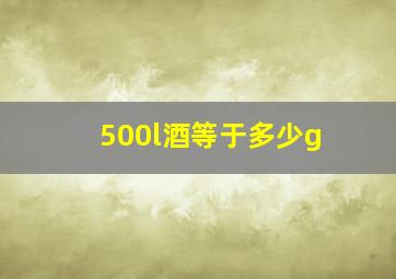 500l酒等于多少g