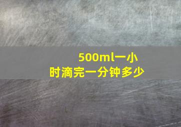 500ml一小时滴完一分钟多少