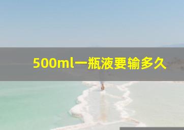 500ml一瓶液要输多久