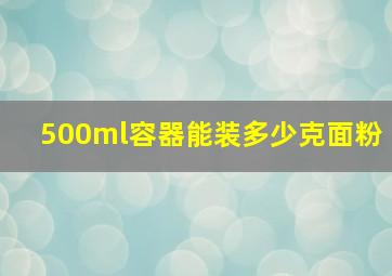 500ml容器能装多少克面粉