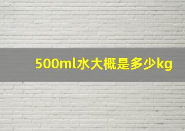 500ml水大概是多少kg