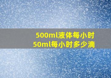 500ml液体每小时50ml每小时多少滴