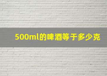 500ml的啤酒等于多少克