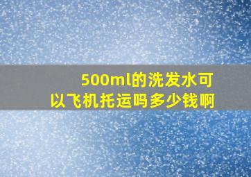 500ml的洗发水可以飞机托运吗多少钱啊