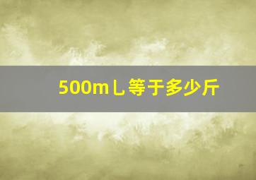 500m乚等于多少斤