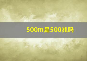 500m是500兆吗