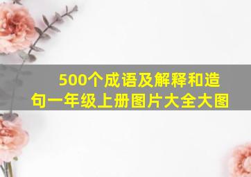 500个成语及解释和造句一年级上册图片大全大图