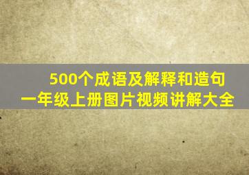 500个成语及解释和造句一年级上册图片视频讲解大全