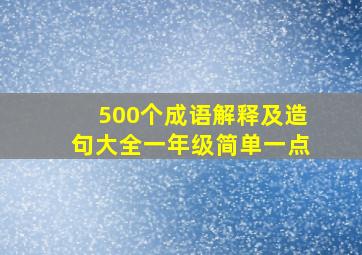 500个成语解释及造句大全一年级简单一点