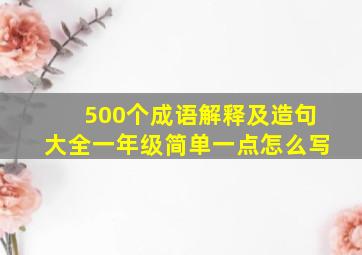 500个成语解释及造句大全一年级简单一点怎么写