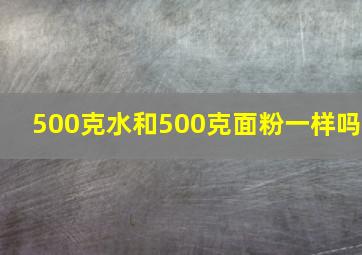 500克水和500克面粉一样吗