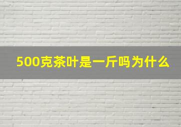 500克茶叶是一斤吗为什么