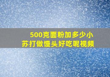 500克面粉加多少小苏打做馒头好吃呢视频