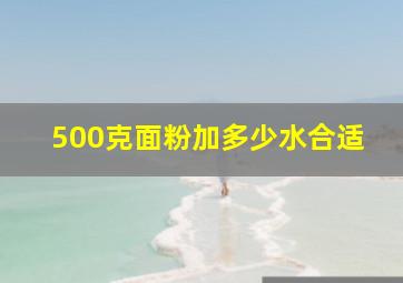 500克面粉加多少水合适