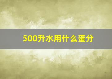 500升水用什么蛋分