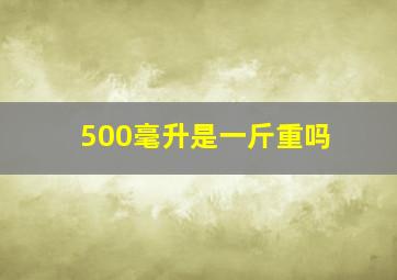 500毫升是一斤重吗