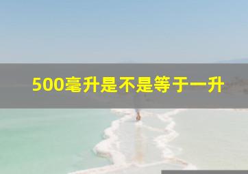 500毫升是不是等于一升