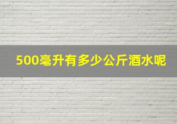 500毫升有多少公斤酒水呢