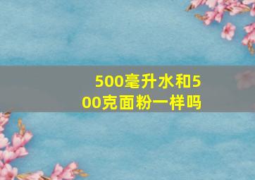 500毫升水和500克面粉一样吗