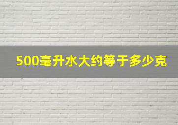 500毫升水大约等于多少克