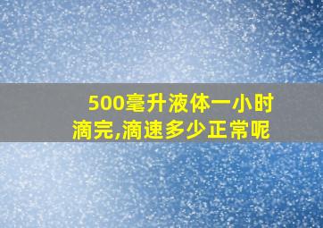 500毫升液体一小时滴完,滴速多少正常呢