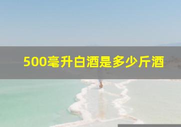 500毫升白酒是多少斤酒