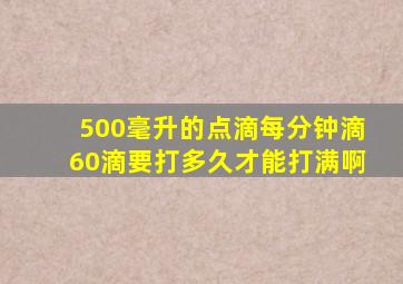 500毫升的点滴每分钟滴60滴要打多久才能打满啊