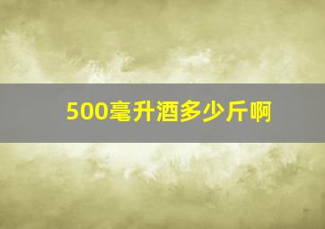 500毫升酒多少斤啊