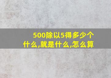 500除以5得多少个什么,就是什么,怎么算