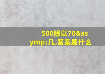 500除以70≈几,答案是什么