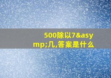 500除以7≈几,答案是什么