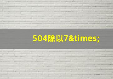 504除以7×