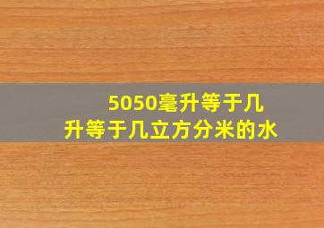 5050毫升等于几升等于几立方分米的水