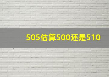 505估算500还是510