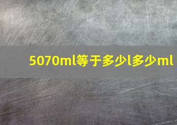 5070ml等于多少l多少ml